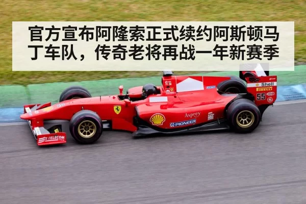 官方宣布阿隆索正式续约阿斯顿马丁车队,传奇老将再战一年新赛季