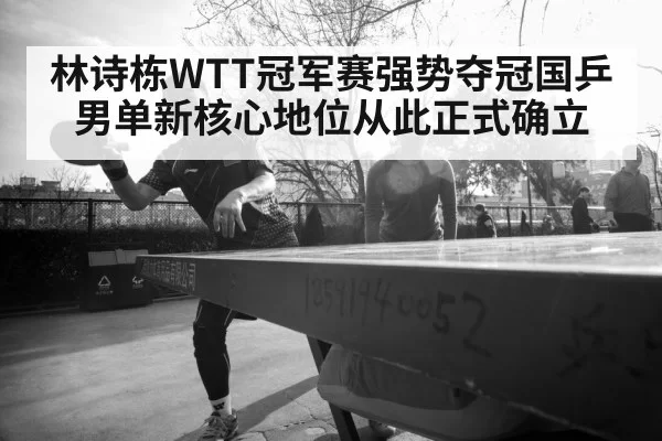 林诗栋WTT冠军赛强势夺冠国乒男单新核心地位从此正式确立