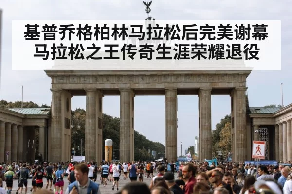 基普乔格柏林马拉松后完美谢幕 马拉松之王传奇生涯荣耀退役