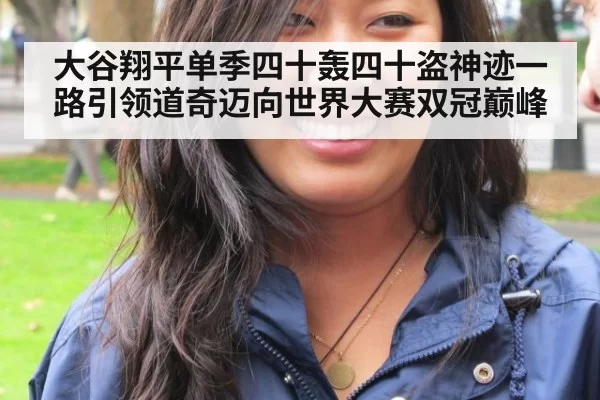 大谷翔平单季四十轰四十盗神迹一路引领道奇迈向世界大赛双冠巅峰