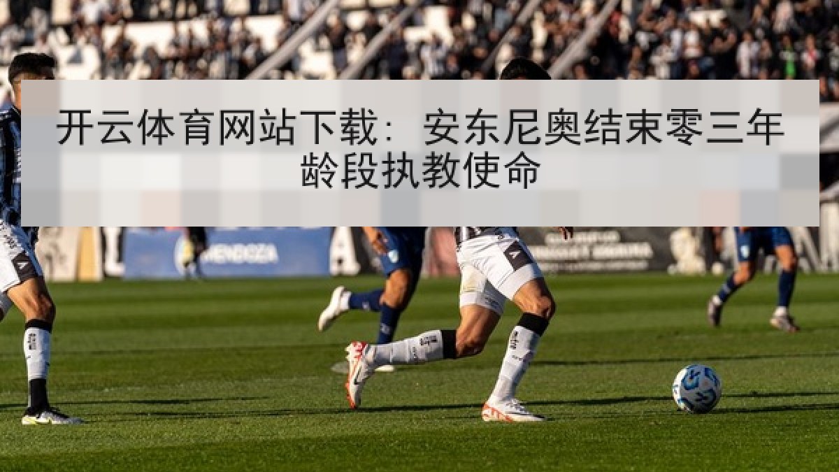 开云体育网站下载: 安东尼奥结束零三年龄段执教使命